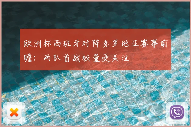 欧洲杯西班牙对阵克罗地亚赛事前瞻：两队首战较量受关注