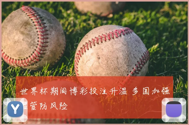 世界杯期间博彩投注升温 多国加强监管防风险