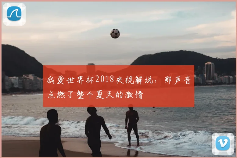 我爱世界杯2018央视解说，那声音点燃了整个夏天的激情
