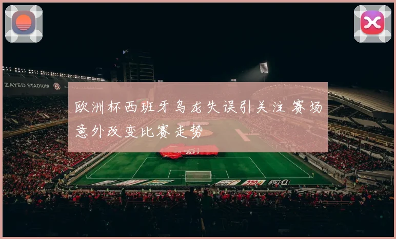 欧洲杯西班牙乌龙失误引关注 赛场意外改变比赛走势