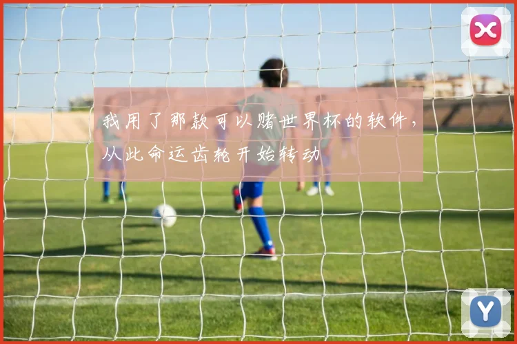 我用了那款可以赌世界杯的软件，从此命运齿轮开始转动