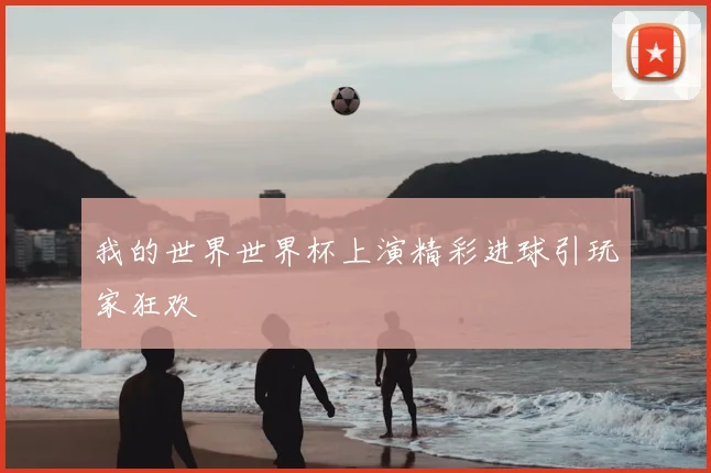 我的世界世界杯上演精彩进球引玩家狂欢