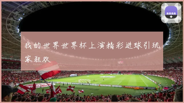 我的世界世界杯上演精彩进球引玩家狂欢