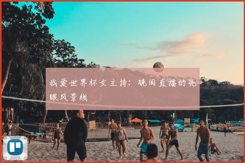 我爱世界杯女主持：晚间直播的亮眼风景线